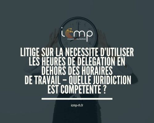 LITIGE SUR LA NECESSITE D’UTILISER LES HEURES DE DELEGATION EN DEHORS DES HORAIRES DE TRAVAIL – QUELLE JURIDICTION EST COMPETENTE ?